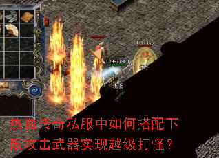 热血传奇私服中如何搭配下限攻击武器实现越级打怪? 热血传奇私服中如何搭配下限攻击武器实现越级打怪?
