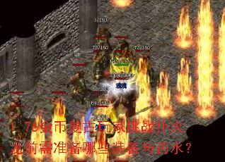 1.76金币复古玩家挑战扑火龙前需准备哪些装备与药水? 1.76金币复古玩家挑战扑火龙前需准备哪些装备与药水?
