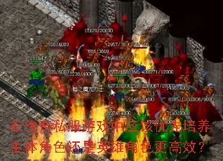 在传奇私服游戏中应该优先培养主体角色还是英雄角色更高效? 在传奇私服游戏中应该优先培养主体角色还是英雄角色更高效?