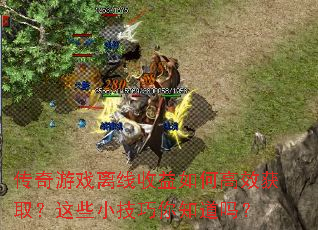 传奇游戏离线收益如何高效获取?这些小技巧你知道吗? 传奇游戏离线收益如何高效获取?这些小技巧你知道吗?
