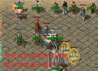 传奇游戏中哪些地图能助你快速提升等级? 传奇游戏中哪些地图能助你快速提升等级?