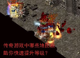 传奇游戏中哪些地图能助你快速提升等级? 传奇游戏中哪些地图能助你快速提升等级?