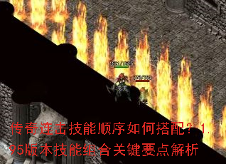 传奇连击技能顺序如何搭配?1.95版本技能组合关键要点解析 传奇连击技能顺序如何搭配?1.95版本技能组合关键要点解析