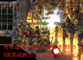 传奇道士职业是否具备单挑BOSS的实战能力?如何针对性强化? 传奇道士职业是否具备单挑BOSS的实战能力?如何针对性强化?