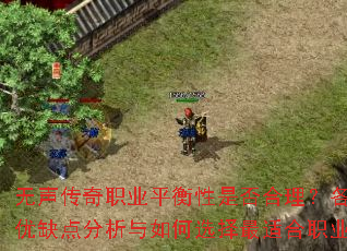 无声传奇职业平衡性是否合理?各职业优缺点分析与如何选择最适合职业? 无声传奇职业平衡性是否合理?各职业优缺点分析与如何选择最适合职业?