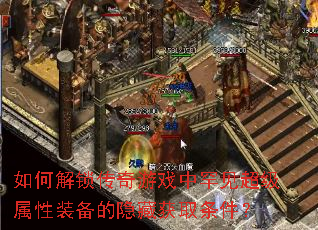 如何解锁传奇游戏中罕见超级属性装备的隐藏获取条件? 如何解锁传奇游戏中罕见超级属性装备的隐藏获取条件?