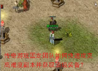传奇游戏固定团队如何快速攻克高难度副本并获取顶级装备? 传奇游戏固定团队如何快速攻克高难度副本并获取顶级装备?