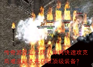 传奇游戏固定团队如何快速攻克高难度副本并获取顶级装备? 传奇游戏固定团队如何快速攻克高难度副本并获取顶级装备?
