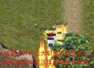 仿盛大传奇三大职业必须氪金吗?零氪玩家如何选择最强职业攻略 仿盛大传奇三大职业必须氪金吗?零氪玩家如何选择最强职业攻略