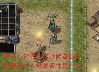 哪些1.85传奇法师武器自带隐藏属性?触发条件是什么? 哪些1.85传奇法师武器自带隐藏属性?触发条件是什么?