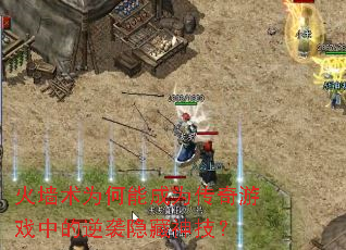 火墙术为何能成为传奇游戏中的逆袭隐藏神技? 火墙术为何能成为传奇游戏中的逆袭隐藏神技?