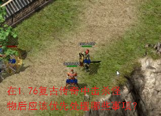 在1.76复古传奇中击杀怪物后应该优先处理哪些事项? 在1.76复古传奇中击杀怪物后应该优先处理哪些事项?
