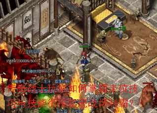 传奇战士玩家如何掌握走位技巧与技能衔接实现战场制霸? 传奇战士玩家如何掌握走位技巧与技能衔接实现战场制霸?