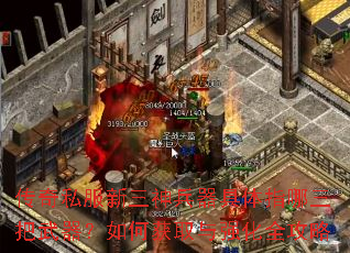 传奇私服新三神兵器具体指哪三把武器?如何获取与强化全攻略 传奇私服新三神兵器具体指哪三把武器?如何获取与强化全攻略