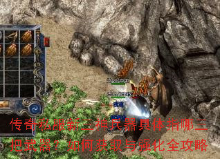 传奇私服新三神兵器具体指哪三把武器?如何获取与强化全攻略 传奇私服新三神兵器具体指哪三把武器?如何获取与强化全攻略
