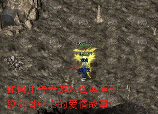 如何用传奇游戏任务重现一段刻骨铭心的爱情故事? 如何用传奇游戏任务重现一段刻骨铭心的爱情故事?