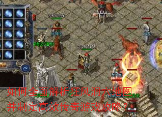 如何全面解析狂风洞穴地图并制定高效传奇游戏攻略? 如何全面解析狂风洞穴地图并制定高效传奇游戏攻略?