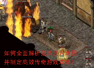 如何全面解析狂风洞穴地图并制定高效传奇游戏攻略? 如何全面解析狂风洞穴地图并制定高效传奇游戏攻略?