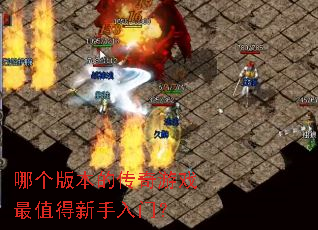 哪个版本的传奇游戏最值得新手入门? 哪个版本的传奇游戏最值得新手入门?