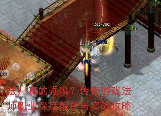 法师真的强吗?传奇游戏法师职业深度解析与实战攻略 法师真的强吗?传奇游戏法师职业深度解析与实战攻略