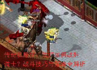 传奇私服SF:法师如何战胜道士?战斗技巧与策略全解析 传奇私服SF:法师如何战胜道士?战斗技巧与策略全解析