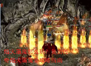 焰火屠魔怎么玩?复古传奇焰火屠魔全攻略指南 焰火屠魔怎么玩?复古传奇焰火屠魔全攻略指南