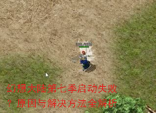 幻想大陆第七季启动失败?原因与解决方法全解析 幻想大陆第七季启动失败?原因与解决方法全解析