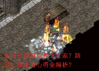 如何征服祖玛教主之家?路径、战术与心得全解析? 如何征服祖玛教主之家?路径、战术与心得全解析?