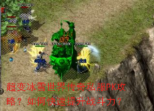 超变冰雪世界传奇私服PK攻略?如何快速提升战斗力? 超变冰雪世界传奇私服PK攻略?如何快速提升战斗力?