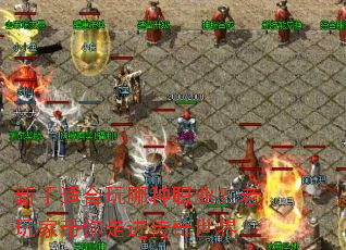 新手适合玩哪种职业?老玩家带你走进传奇世界 新手适合玩哪种职业?老玩家带你走进传奇世界