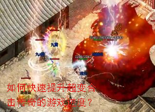 如何快速提升超变合击传奇的游戏进度? 如何快速提升超变合击传奇的游戏进度?