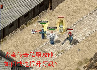 紫金传奇私服攻略:如何快速提升等级? 紫金传奇私服攻略:如何快速提升等级?