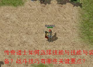 传奇道士如何选择技能与技能与装备?战斗技巧有哪些关键要点? 传奇道士如何选择技能与技能与装备?战斗技巧有哪些关键要点?