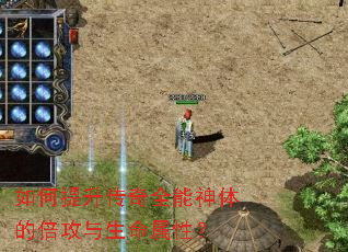 如何提升传奇全能神体的倍攻与生命属性? 如何提升传奇全能神体的倍攻与生命属性?