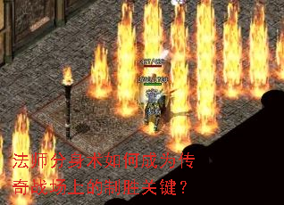 法师分身术如何成为传奇战场上的制胜关键? 法师分身术如何成为传奇战场上的制胜关键?