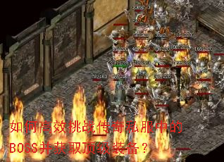如何高效挑战传奇私服中的BOSS并获取顶级装备? 如何高效挑战传奇私服中的BOSS并获取顶级装备?