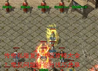 传奇私服复古传说攻略大全?常见问题解答与技巧分享 传奇私服复古传说攻略大全?常见问题解答与技巧分享