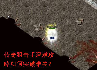 传奇狙击手遇难攻略如何突破难关? 传奇狙击手遇难攻略如何突破难关?