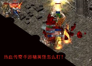 热血传奇手游精英怪怎么打? 热血传奇手游精英怪怎么打?