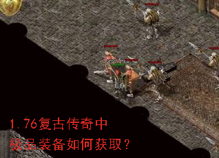 1.76复古传奇中极品装备如何获取? 1.76复古传奇中极品装备如何获取?