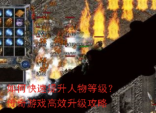 如何快速提升人物等级?传奇游戏高效升级攻略 如何快速提升人物等级?传奇游戏高效升级攻略