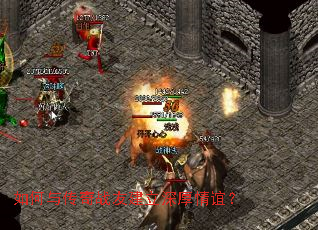 如何与传奇战友建立深厚情谊? 如何与传奇战友建立深厚情谊?