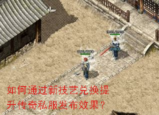 如何通过新技艺兑换提升传奇私服发布效果? 如何通过新技艺兑换提升传奇私服发布效果?