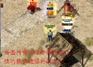 合击传奇私服中哪些战斗技巧能快速提升战力? 合击传奇私服中哪些战斗技巧能快速提升战力?