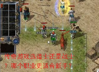 传奇游戏选道士还是战士?哪个职业更适合新手? 传奇游戏选道士还是战士?哪个职业更适合新手?
