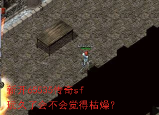 新开65535传奇sf玩久了会不会觉得枯燥? 新开65535传奇sf玩久了会不会觉得枯燥?