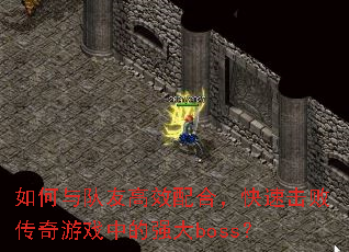 如何与队友高效配合,快速击败传奇游戏中的强大boss? 如何与队友高效配合,快速击败传奇游戏中的强大boss?