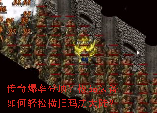 传奇爆率登顶?极品装备如何轻松横扫玛法大陆? 传奇爆率登顶?极品装备如何轻松横扫玛法大陆?