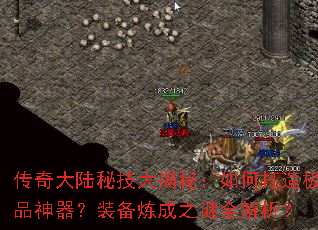 传奇大陆秘技大揭秘:如何打造极品神器?装备炼成之谜全解析? 传奇大陆秘技大揭秘:如何打造极品神器?装备炼成之谜全解析?