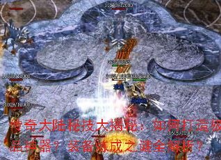 传奇大陆秘技大揭秘:如何打造极品神器?装备炼成之谜全解析? 传奇大陆秘技大揭秘:如何打造极品神器?装备炼成之谜全解析?